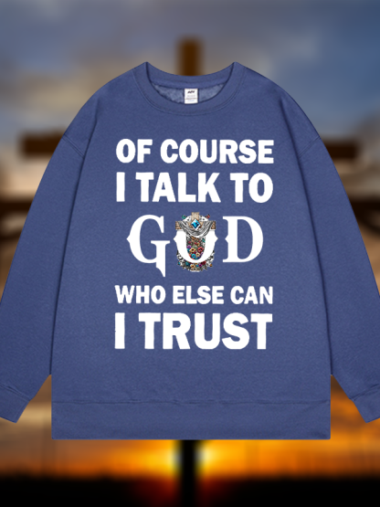Of Course I Talk To God Who Else Can I Trust  Jesus God Christian Sweatshirt