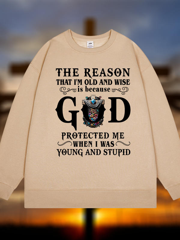 The Reason That I'm Old And Wise Is Because God Protected Me When I Was Young And Stupid Jesus God Christian Sweatshirt