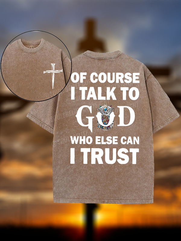 Of Course I Talk To God Who Else Can I Trust Christian Washed T-Shirt