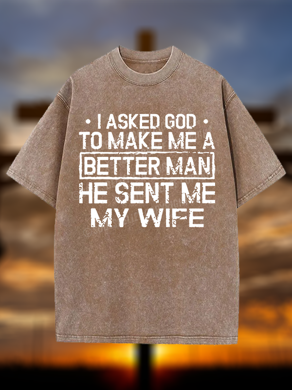 I Asked God To Make Me A Better Man He Sent Me My Wife Christian Washed T-Shirt