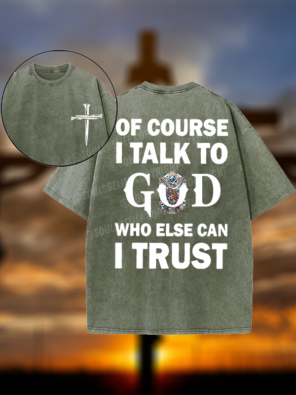 Of Course I Talk To God Who Else Can I Trust Christian Washed T-Shirt