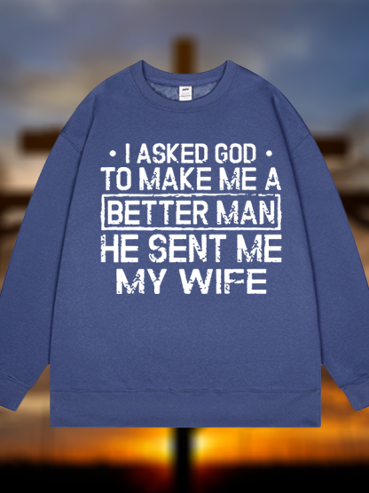 I Asked God To Make Me A Better Man He Sent Me My Wife Jesus God Christian Sweatshirt