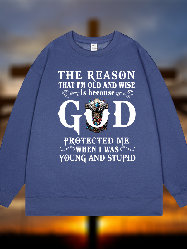 The Reason That I'm Old And Wise Is Because God Protected Me When I Was Young And Stupid Jesus God Christian Sweatshirt