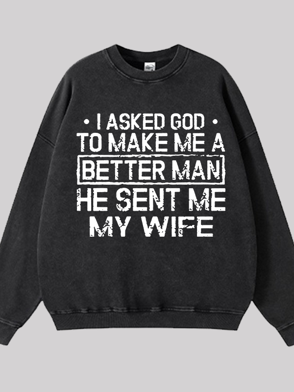 I Asked God To Make Me A Better Man He Sent Me My Wife Jesus God Christian Washed Sweatshirt