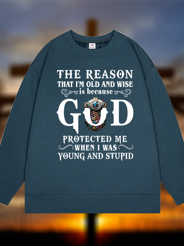 The Reason That I'm Old And Wise Is Because God Protected Me When I Was Young And Stupid Jesus God Christian Sweatshirt