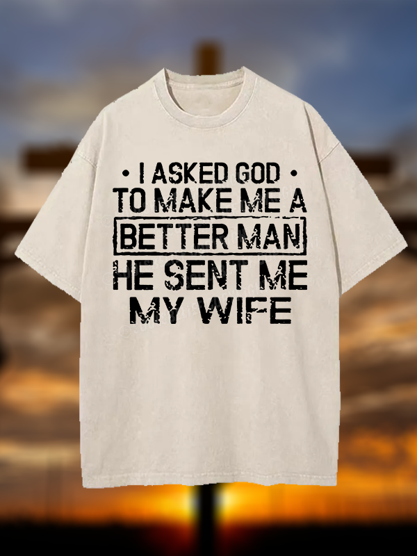I Asked God To Make Me A Better Man He Sent Me My Wife Christian Washed T-Shirt
