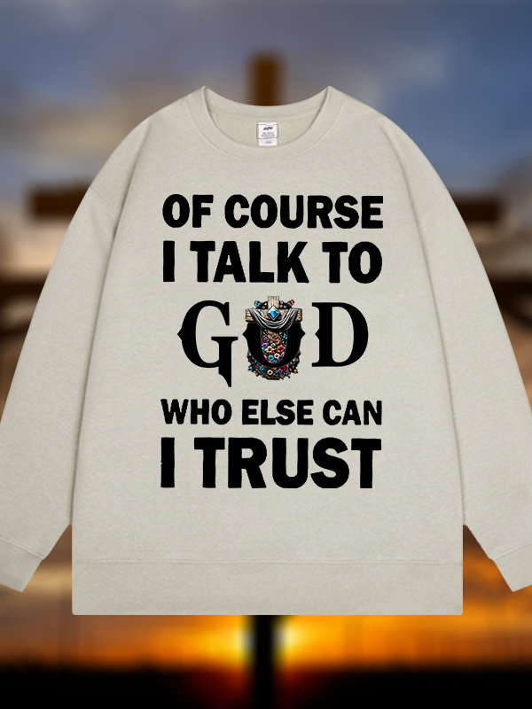 Of Course I Talk To God Who Else Can I Trust  Jesus God Christian Sweatshirt