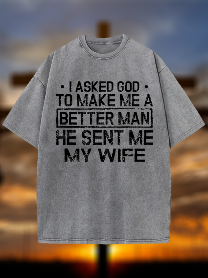 I Asked God To Make Me A Better Man He Sent Me My Wife Christian Washed T-Shirt