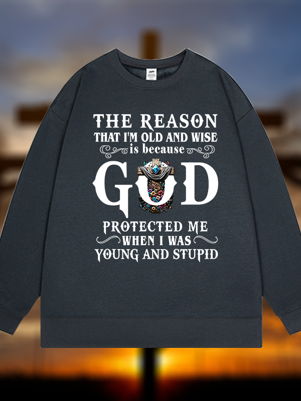 The Reason That I'm Old And Wise Is Because God Protected Me When I Was Young And Stupid Jesus God Christian Sweatshirt
