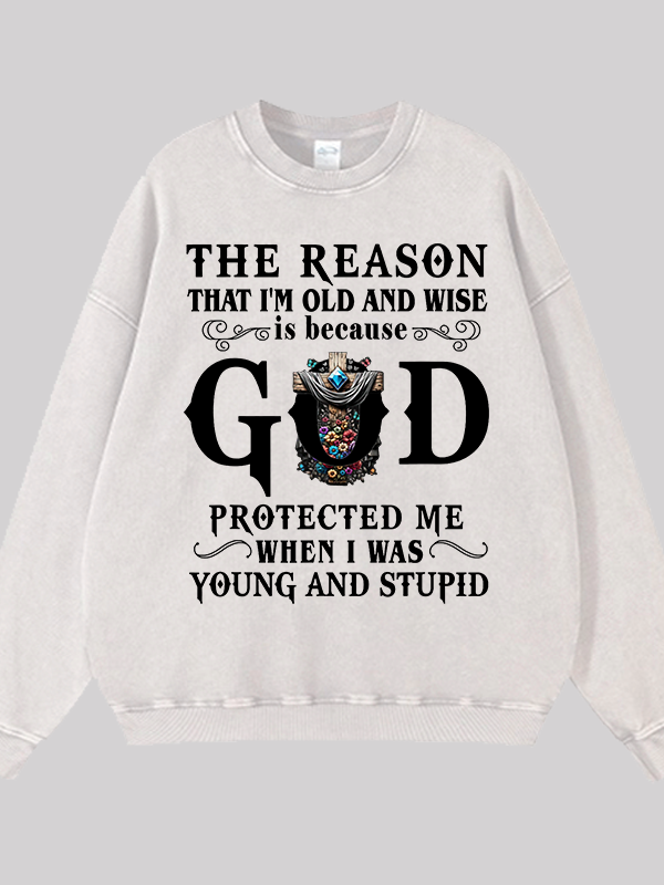 The Reason That I'm Old And Wise Is Because God Protected Me When I Was Young And Stupid Jesus God Christian Washed Sweatshirt