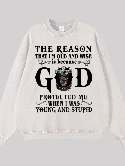 The Reason That I'm Old And Wise Is Because God Protected Me When I Was Young And Stupid Jesus God Christian Washed Sweatshirt