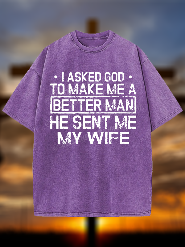 I Asked God To Make Me A Better Man He Sent Me My Wife Christian Washed T-Shirt