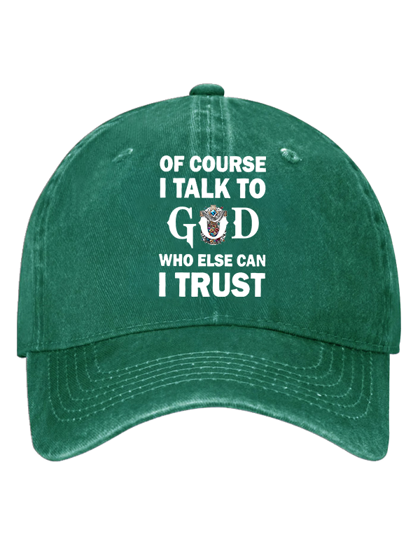Of Course I Talk To God Who Else Can I Trust  Christian Hat