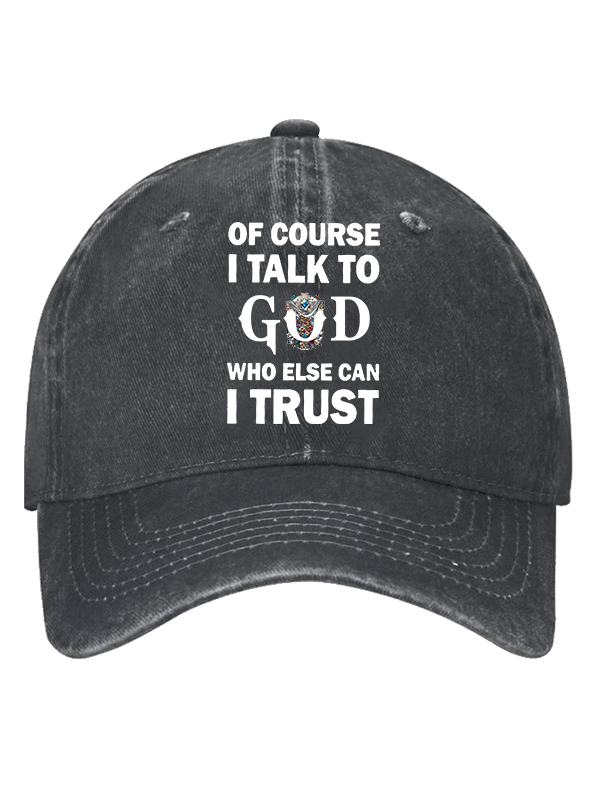 Of Course I Talk To God Who Else Can I Trust  Christian Hat