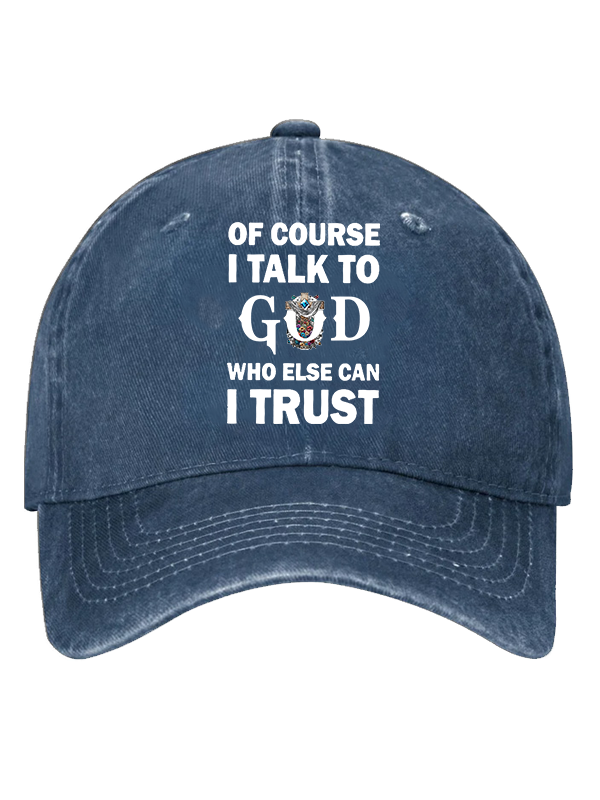 Of Course I Talk To God Who Else Can I Trust  Christian Hat