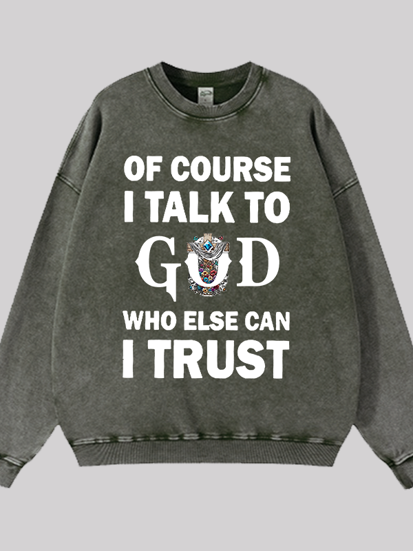 Of Course I Talk To God Who Else Can I Trust Jesus God Christian Washed Sweatshirt