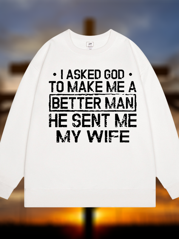 I Asked God To Make Me A Better Man He Sent Me My Wife Jesus God Christian Sweatshirt