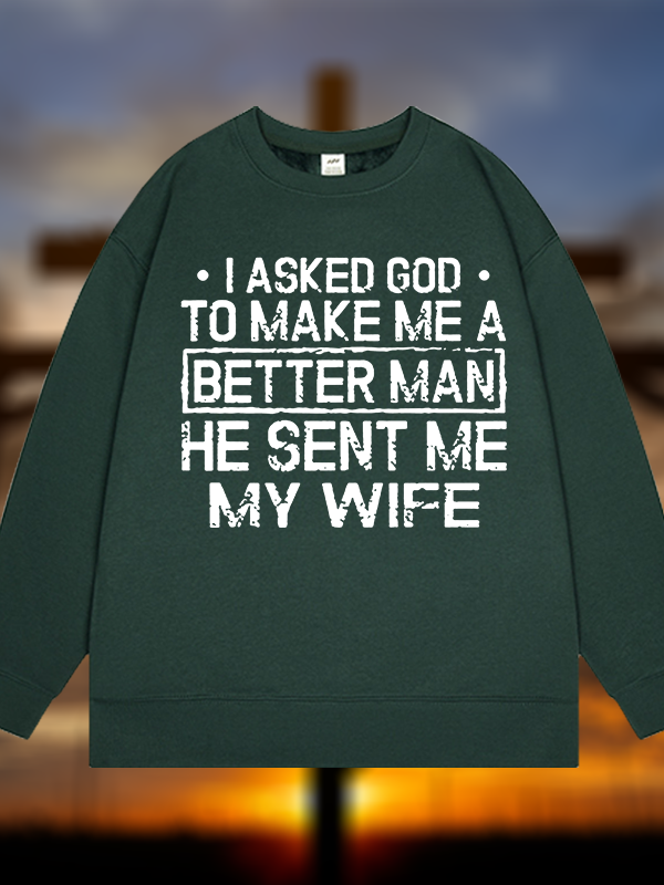 I Asked God To Make Me A Better Man He Sent Me My Wife Jesus God Christian Sweatshirt