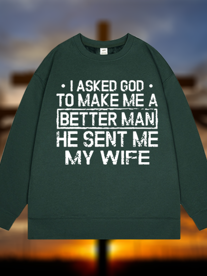 I Asked God To Make Me A Better Man He Sent Me My Wife Jesus God Christian Sweatshirt