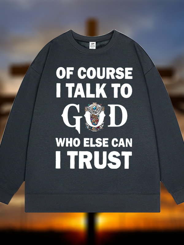 Of Course I Talk To God Who Else Can I Trust  Jesus God Christian Sweatshirt