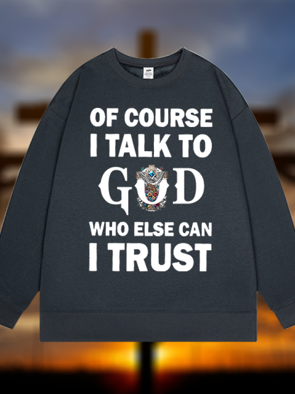 Of Course I Talk To God Who Else Can I Trust  Jesus God Christian Sweatshirt