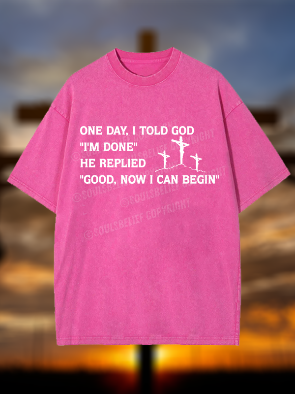 Good Now I Can Begin Jesus God Christian Washed T-Shirt
