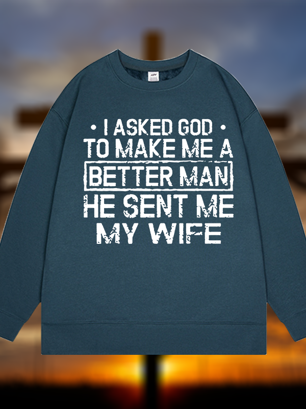I Asked God To Make Me A Better Man He Sent Me My Wife Jesus God Christian Sweatshirt