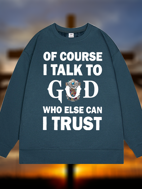 Of Course I Talk To God Who Else Can I Trust  Jesus God Christian Sweatshirt