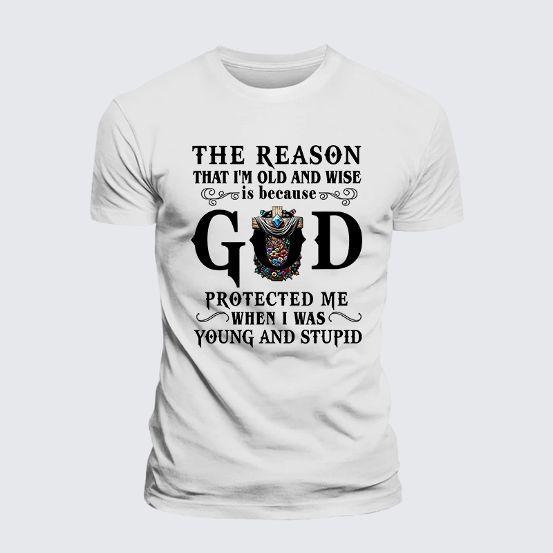 The Reason That I'm Old And Wise Is Because God Protected Me When I Was Young And Stupid Jesus God Christian Cotton T-Shirt