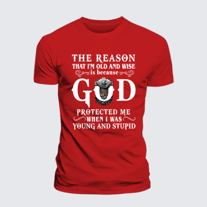 The Reason That I'm Old And Wise Is Because God Protected Me When I Was Young And Stupid Jesus God Christian Cotton T-Shirt