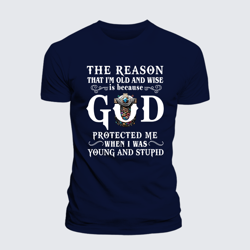 The Reason That I'm Old And Wise Is Because God Protected Me When I Was Young And Stupid Jesus God Christian Cotton T-Shirt