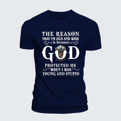 The Reason That I'm Old And Wise Is Because God Protected Me When I Was Young And Stupid Jesus God Christian Cotton T-Shirt