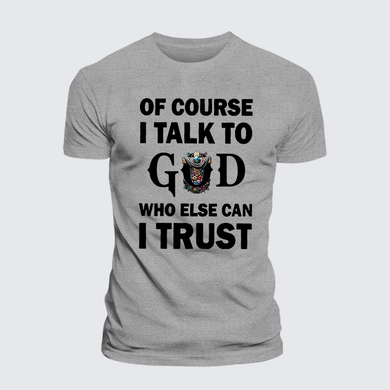 Of Course I Talk To God Who Else Can I Trust Jesus God Christian Cotton T-Shirt