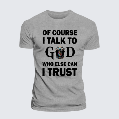 Of Course I Talk To God Who Else Can I Trust Jesus God Christian Cotton T-Shirt