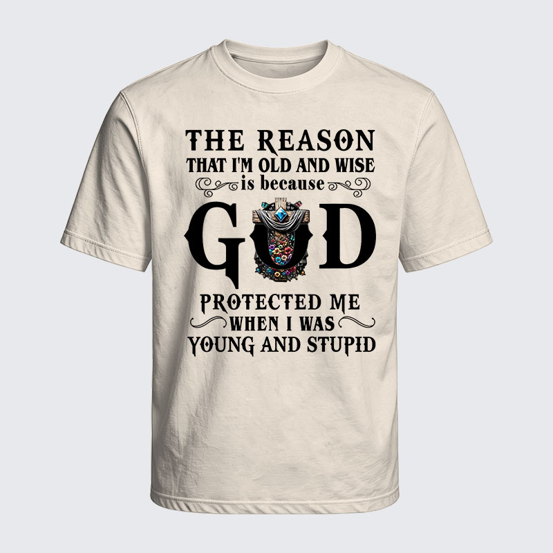 Washed T-Shirt - The Reason That I'm Old And Wise Is Because God Protected Me When I Was Young And Stupid