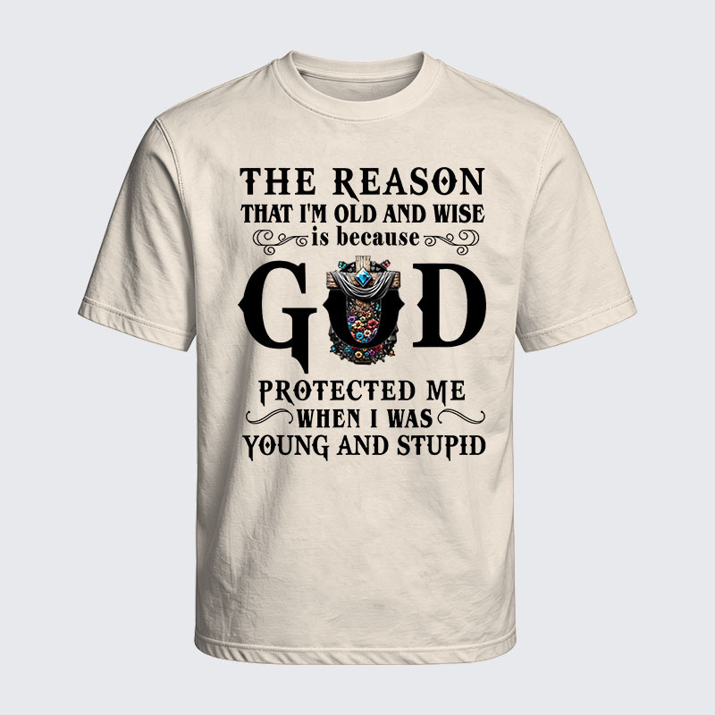 Washed T-Shirt - The Reason That I'm Old And Wise Is Because God Protected Me When I Was Young And Stupid