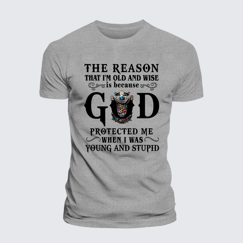 The Reason That I'm Old And Wise Is Because God Protected Me When I Was Young And Stupid Jesus God Christian Cotton T-Shirt