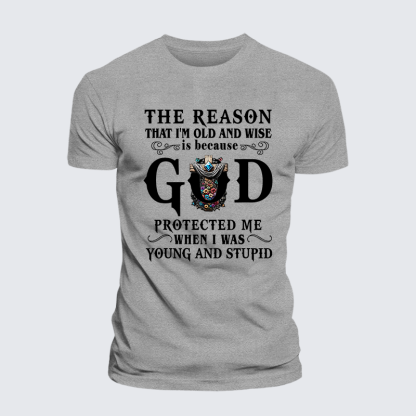 The Reason That I'm Old And Wise Is Because God Protected Me When I Was Young And Stupid Jesus God Christian Cotton T-Shirt