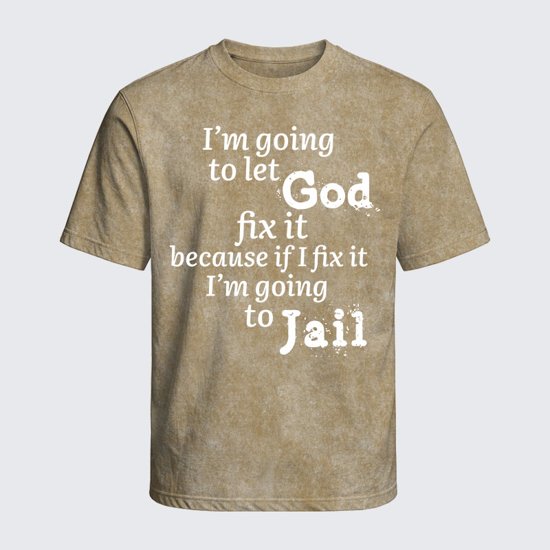 Washed T-Shirt - I’m Going to Let God Fix It Because if I Fix It I’m Going to Jail