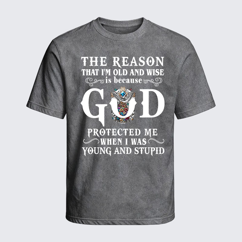 Washed T-Shirt - The Reason That I'm Old And Wise Is Because God Protected Me When I Was Young And Stupid