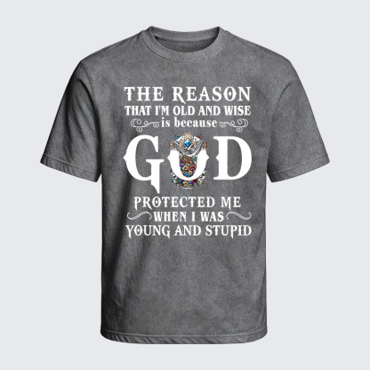 Washed T-Shirt - The Reason That I'm Old And Wise Is Because God Protected Me When I Was Young And Stupid