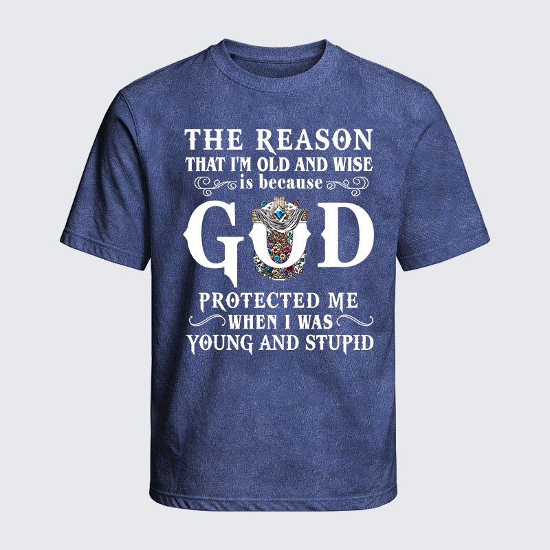 Washed T-Shirt - The Reason That I'm Old And Wise Is Because God Protected Me When I Was Young And Stupid