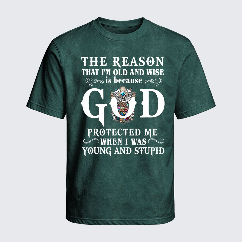 Washed T-Shirt - The Reason That I'm Old And Wise Is Because God Protected Me When I Was Young And Stupid
