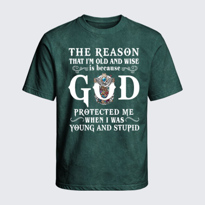Washed T-Shirt - The Reason That I'm Old And Wise Is Because God Protected Me When I Was Young And Stupid