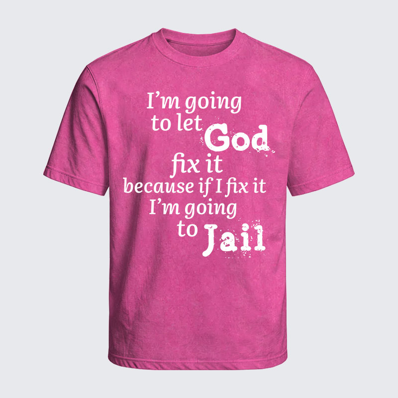 Washed T-Shirt - I’m Going to Let God Fix It Because if I Fix It I’m Going to Jail