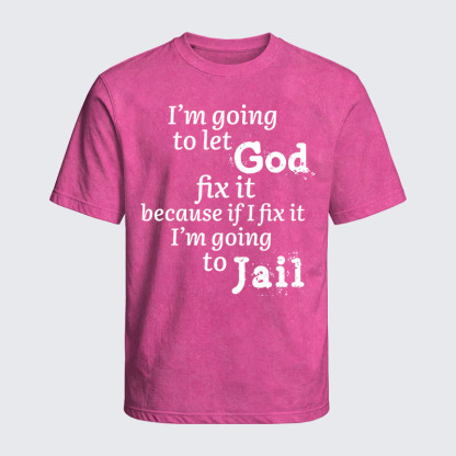 Washed T-Shirt - I’m Going to Let God Fix It Because if I Fix It I’m Going to Jail