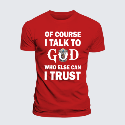 Of Course I Talk To God Who Else Can I Trust Jesus God Christian Cotton T-Shirt