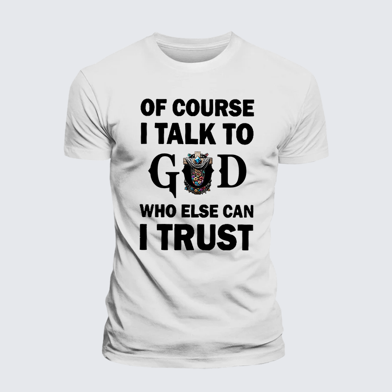 Of Course I Talk To God Who Else Can I Trust Jesus God Christian Cotton T-Shirt