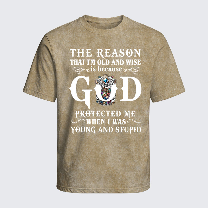 Washed T-Shirt - The Reason That I'm Old And Wise Is Because God Protected Me When I Was Young And Stupid