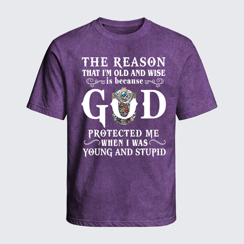 Washed T-Shirt - The Reason That I'm Old And Wise Is Because God Protected Me When I Was Young And Stupid